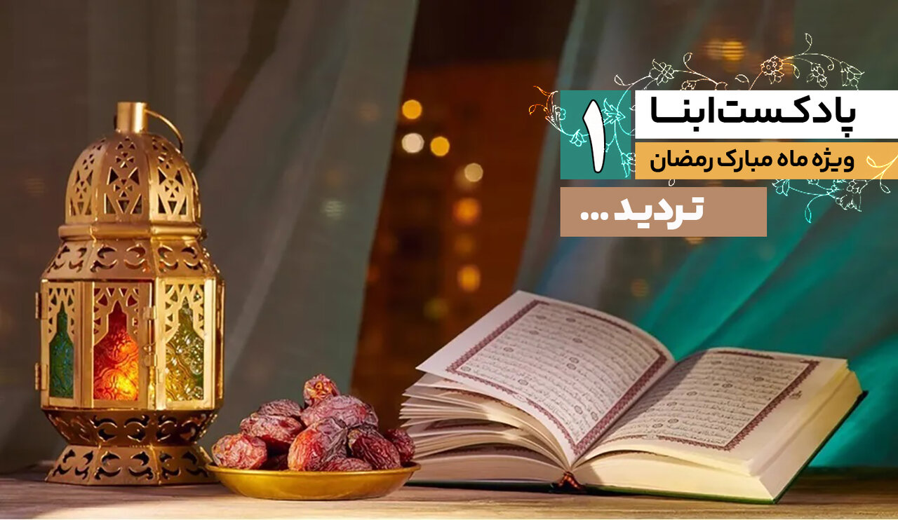 پادکست ابنا؛ ویژه ماه مبارک رمضان | تردید...