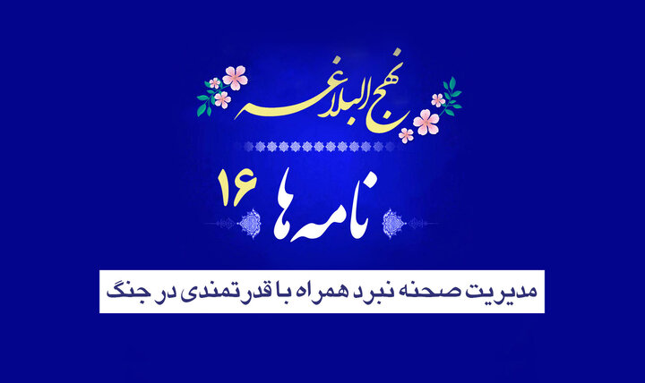 نامه‌های نهج‌البلاغه ۱۶/ مدیریت صحنه نبرد همراه با قدرتمندی در جنگ