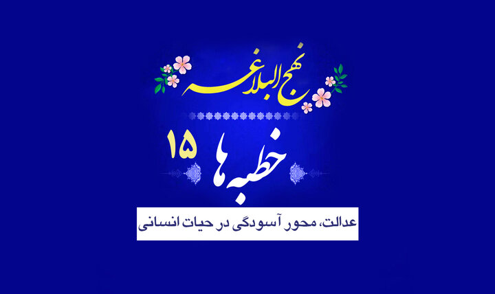 خطبه‌های نهج البلاغه ۱۵/ عدالت، محور آسودگی در حیات انسانی