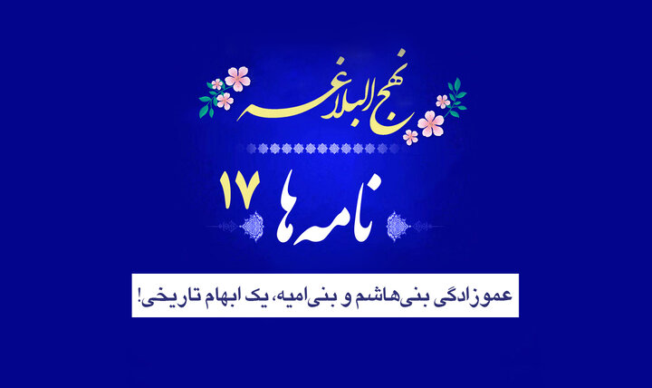 نامه‌های نهج‌البلاغه ۱۷/ عموزادگی بنی‌هاشم و بنی‌امیه، یک ابهام تاریخی!
