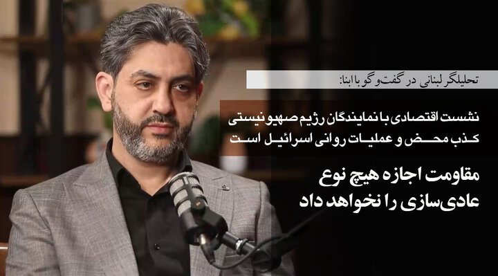 تحلیلگر لبنانی در گفت‌وگو با ابنا: نشست اقتصادی با نمایندگان رژیم صهیونیستی کذب محض و عملیات روانی است/ مقاومت اجازه هیچ نوع عادی‌سازی را نخواهد داد