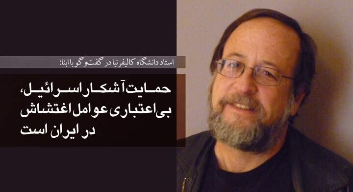 استاد دانشگاه کالیفرنیا در گفت‌وگو با ابنا: حمایت آشکار اسرائیل، بی‌اعتباری معترضان ایرانی است
