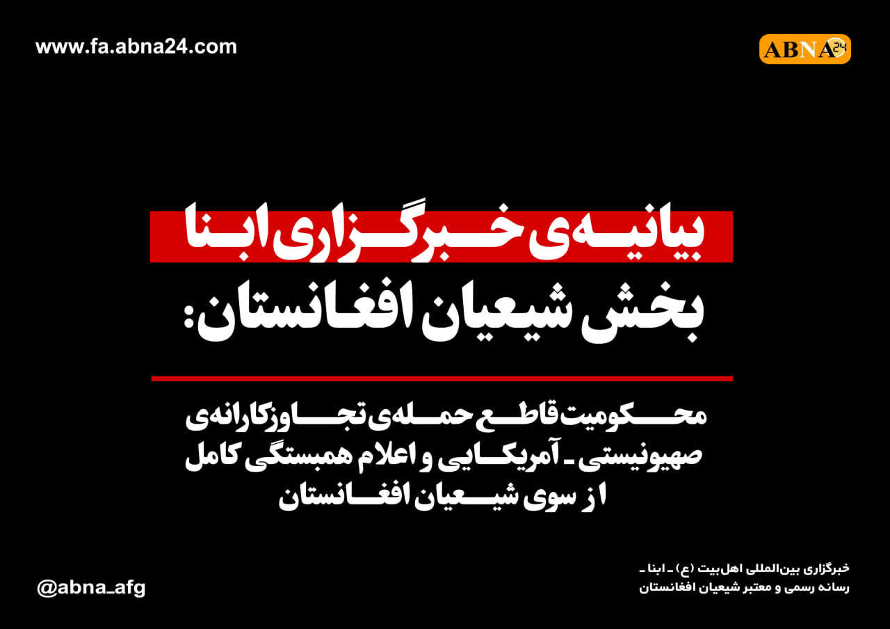 بیانیه‌ی خبرگزاری ابنا بخش شیعیان افغانستان:
محکومیت قاطع حمله‌ی تجاوزکارانه‌ی صهیونیستی _ آمریکایی