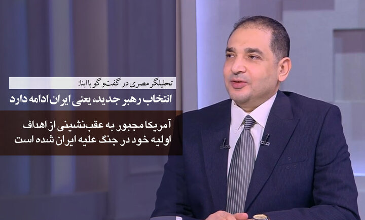 تحلیلگر مصری در گفت‌وگو با ابنا: آمریکا مجبور به عقب‌نشینی از اهداف اولیه خود در جنگ علیه ایران شده است/ انتخاب رهبر جدید، یعنی ایران ادامه دارد