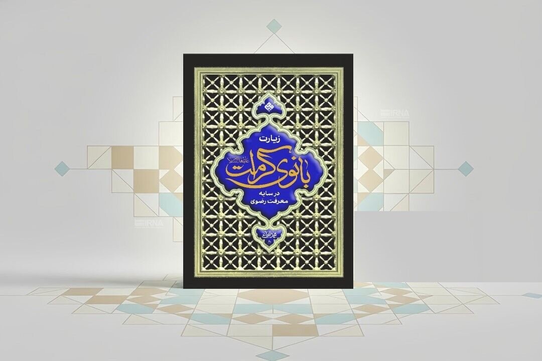 کتاب «زیارت بانوی کرامت در سایه معرفت رضوی» منتشر شد