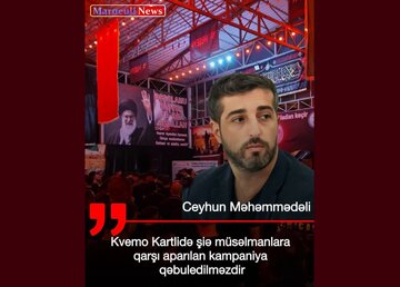 Ҹејһун Мәһәммәдәли: Квемо Картлинин! Шиә мүсәлманлары сизин сијаси ојунларынызын аләти дејилләр